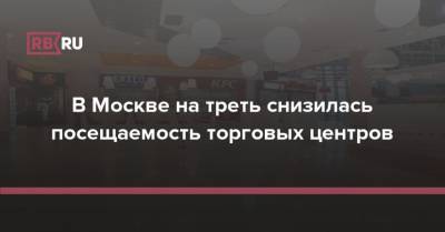 В Москве на треть снизилась посещаемость торговых центров - rb.ru - Россия - Москва