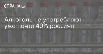 Алкоголь не употребляют уже почти 40% россиян - strana.ua - Россия - Украина