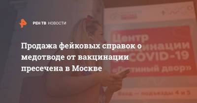Продажа фейковых справок о медотводе от вакцинации пресечена в Москве - ren.tv - Москва