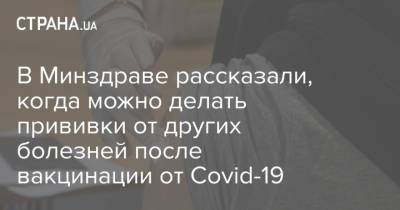 В Минздраве рассказали, когда можно делать прививки от других болезней после вакцинации от Covid-19 - strana.ua - Украина
