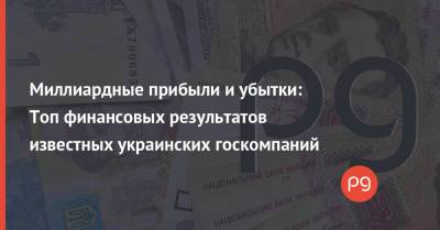 Миллиардные прибыли и убытки: Топ финансовых результатов известных украинских госкомпаний - thepage.ua - Украина