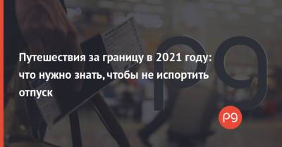 Путешествия за границу в 2021 году: что нужно знать, чтобы не испортить отпуск - thepage.ua - Украина - Египет - Евросоюз