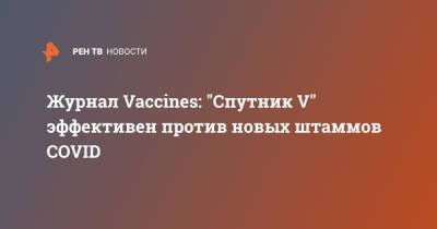 Н.Ф.Гамалея - Журнал Vaccines: "Спутник V" эффективен против новых штаммов COVID - ren.tv - Россия