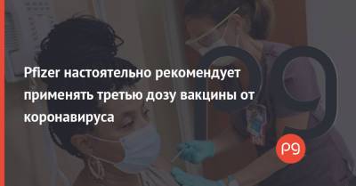 Pfizer настоятельно рекомендует применять третью дозу вакцины от коронавируса - thepage.ua - Украина - Сша - Washington