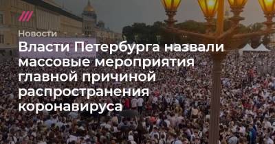 Ирина Потехина - Власти Петербурга назвали массовые мероприятия главной причиной распространения коронавируса - tvrain.ru - Санкт-Петербург