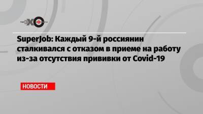 SuperJob: Каждый 9-й россиянин сталкивался с отказом в приеме на работу из-за отсутствия прививки от Covid-19 - echo.msk.ru - Москва