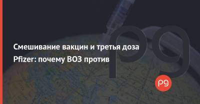Анн Линдстранд - Смешивание вакцин и третья доза Pfizer: почему ВОЗ против - thepage.ua - Украина