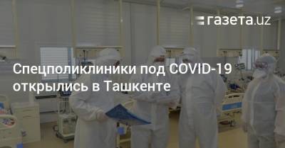 Спецполиклиники под COVID-19 открылись в Ташкенте - gazeta.uz - Узбекистан - Ташкент