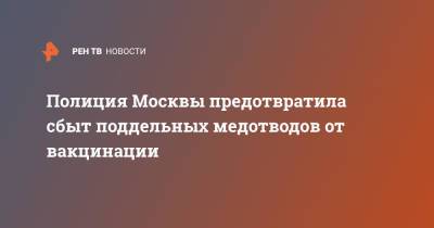 Полиция Москвы предотвратила сбыт поддельных медотводов от вакцинации - ren.tv - Россия - Москва