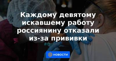 Каждому девятому искавшему работу россиянину отказали из-за прививки - news.mail.ru - Санкт-Петербург - Москва