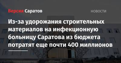 Из-за удорожания строительных материалов на инфекционную больницу Саратова из бюджета потратят еще почти 400 миллионов - nversia.ru - Саратов