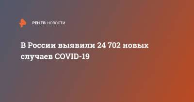 В России выявили 24 702 новых случаев COVID-19 - ren.tv - Россия