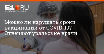 Артем Устюжанин - Можно ли нарушать сроки вакцинации от COVID-19? Отвечают уральские врачи - e1.ru - Екатеринбург