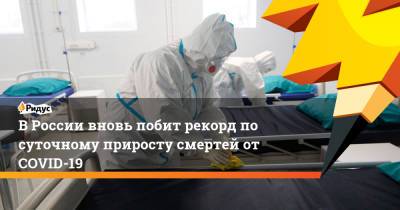 В России вновь побит рекорд по суточному приросту смертей от COVID-19 - ridus.ru - Россия - Санкт-Петербург - Москва