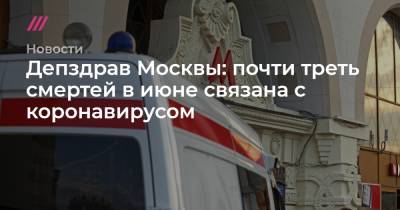 Депздрав Москвы: почти треть смертей в июне связана с коронавирусом - tvrain.ru - Москва