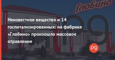 Неизвестное вещество и 14 госпитализированных: на фабрике «Глобино» произошло массовое отравление - thepage.ua - Украина - Харьков - Полтавская обл.