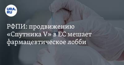 РФПИ: продвижению «Спутника V» в ЕС мешает фармацевтическое лобби - ura.news - Россия - Евросоюз