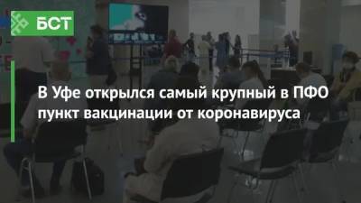 В Уфе открылся самый крупный в ПФО пункт вакцинации от коронавируса - bash.news - Уфа
