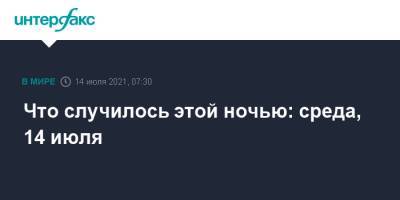 Что случилось этой ночью: среда, 14 июля - interfax.ru - Россия - Москва - Украина - Китай