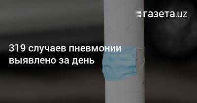 319 случаев пневмонии выявлено за день - gazeta.uz - Узбекистан - Ташкент - Пресс-Служба
