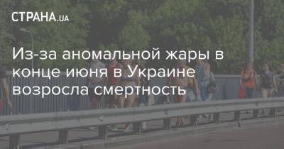 Из-за аномальной жары в конце июня в Украине возросла смертность - strana.ua - Украина