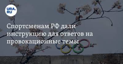 Спортсменам РФ дали инструкцию для ответов на провокационные темы - ura.news - Россия - Токио