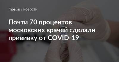 Анастасия Ракова - Почти 70 процентов московских врачей сделали прививку от COVID-19 - mos.ru - Москва