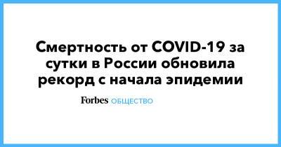 Смертность от COVID-19 за сутки в России обновила рекорд с начала эпидемии - forbes.ru - Россия