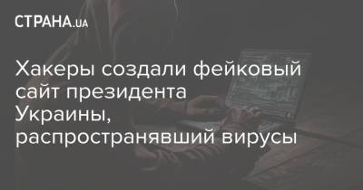 Хакеры создали фейковый сайт президента Украины, распространявший вирусы - strana.ua - Украина