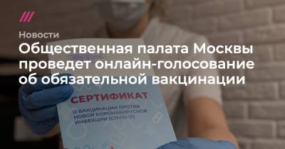 Общественная палата Москвы проведет онлайн-голосование об обязательной вакцинации - tvrain.ru - Москва