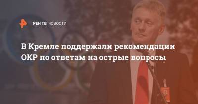 Дмитрий Песков - В Кремле поддержали рекомендации ОКР по ответам на острые вопросы - ren.tv - Россия