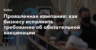 Проваленная кампания: как бизнесу исполнить требования об обязательной вакцинации - forbes.ru - Москва