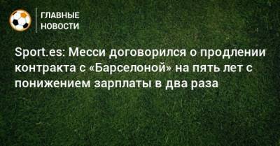 Sport.es: Месси договорился о продлении контракта с «Барселоной» на пять лет с понижением зарплаты в два раза - bombardir.ru