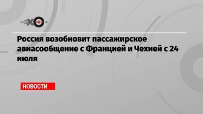 Россия возобновит пассажирское авиасообщение с Францией и Чехией с 24 июля - echo.msk.ru - Россия - Санкт-Петербург - Москва - Франция - Париж - Прага - Чехия