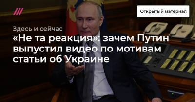 Виктор Медведчук - «Не та реакция»: зачем Путин выпустил видео по мотивам статьи об Украине - tvrain.ru - Украина