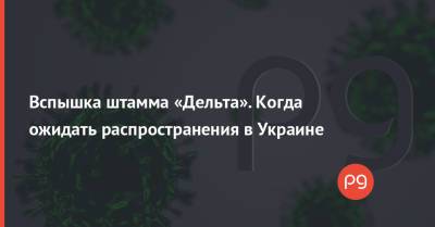 Вспышка штамма «Дельта». Когда ожидать распространения в Украине - thepage.ua - Украина - Индия