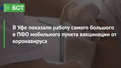 В Уфе показали работу самого большого в ПФО мобильного пункта вакцинации от коронавируса - bash.news - Уфа