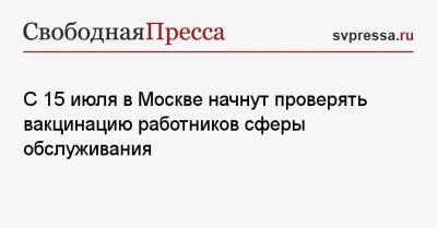 С 15 июля в Москве начнут проверять вакцинацию работников сферы обслуживания - svpressa.ru - Москва