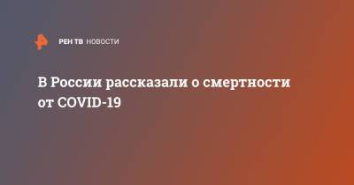 В России рассказали о смертности от COVID-19 - ren.tv - Россия - Москва