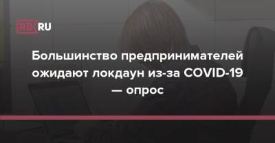 Большинство предпринимателей ожидают локдаун из-за COVID-19 — опрос - rb.ru - Россия