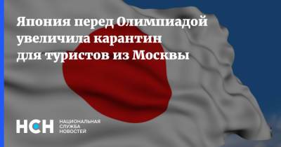 Япония перед Олимпиадой увеличила карантин для туристов из Москвы - nsn.fm - Россия - Москва - Япония