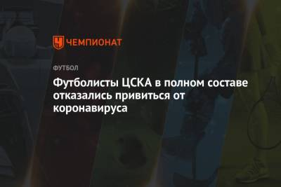 Футболисты ЦСКА в полном составе отказались привиться от коронавируса - championat.com