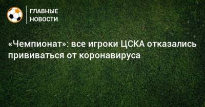 «Чемпионат»: все игроки ЦСКА отказались прививаться от коронавируса - bombardir.ru