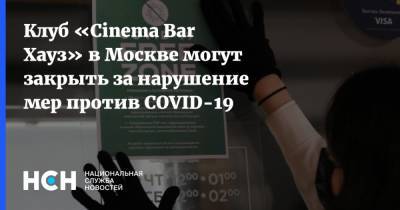 Андрей Поплавский - Клуб «Cinema Bar Хауз» в Москве могут закрыть за нарушение мер против COVID-19 - nsn.fm - Москва
