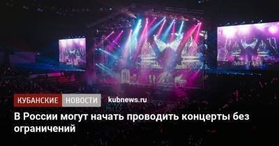 В России могут начать проводить концерты без ограничений - kubnews.ru - Россия