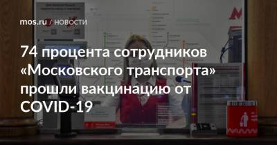 74 процента сотрудников «Московского транспорта» прошли вакцинацию от COVID-19 - mos.ru - Москва - Украина
