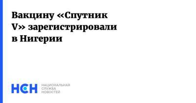 Вакцину «Спутник V» зарегистрировали в Нигерии - nsn.fm - Россия - Нигерия