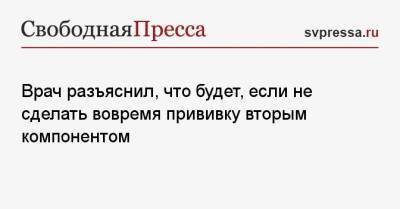 Владимир Болибок - Врач разъяснил, что будет, если не сделать вовремя прививку вторым компонентом - svpressa.ru