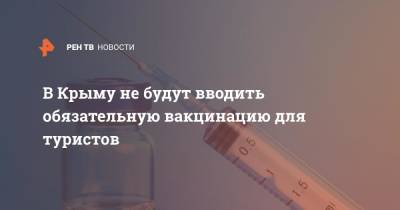 Александр Остапенко - В Крыму не будут вводить обязательную вакцинацию для туристов - ren.tv - Краснодарский край - республика Крым