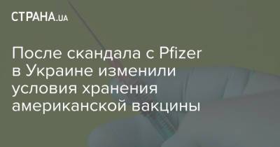 После скандала с Pfizer в Украине изменили условия хранения американской вакцины - strana.ua - Украина - с. Pfizer